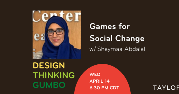 Design Thinking Gumbo: Games for Social-Change with Shaymaa Abdalal Design Thinking Gumbo: Games for Social-Change with Shaymaa Abdalal